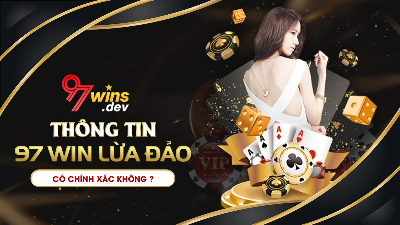 Thông tin 97win lừa đảo có chính xác không